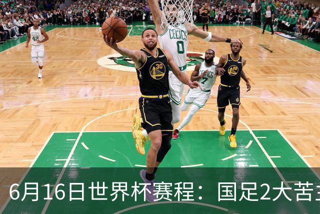 6月16日世界杯赛程：国足2大苦主首秀！CCTV5直播世界杯！世界杯赛程表一览